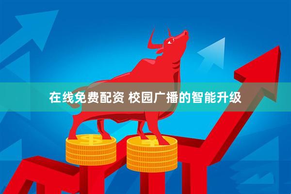 在线免费配资 校园广播的智能升级
