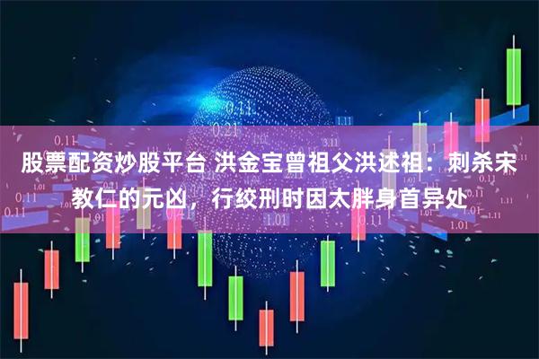 股票配资炒股平台 洪金宝曾祖父洪述祖：刺杀宋教仁的元凶，行绞刑时因太胖身首异处