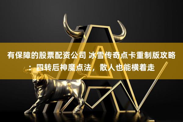有保障的股票配资公司 冰雪传奇点卡重制版攻略：四转后神魔点法，散人也能横着走